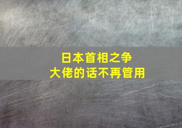 日本首相之争 大佬的话不再管用